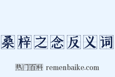 桑梓之念反义词是什么意思的图片